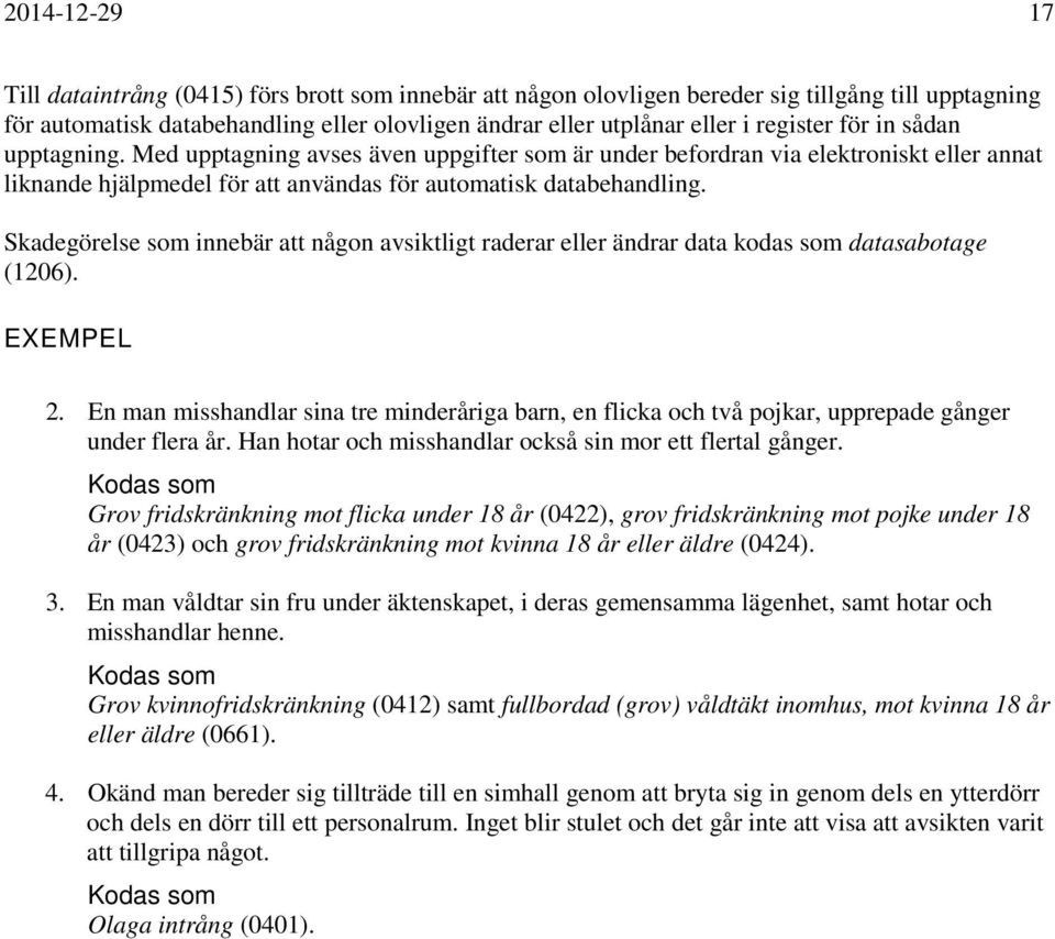 Skadegörelse som innebär att någon avsiktligt raderar eller ändrar data kodas som datasabotage (1206). EXEMPEL 2.
