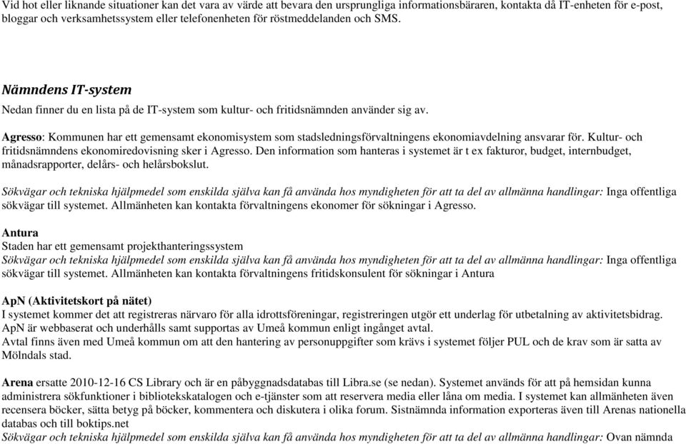 Agresso: Kommunen har ett gemensamt ekonomisystem som stadsledningsförvaltningens ekonomiavdelning ansvarar för. Kultur- och fritidsnämndens ekonomiredovisning sker i Agresso.