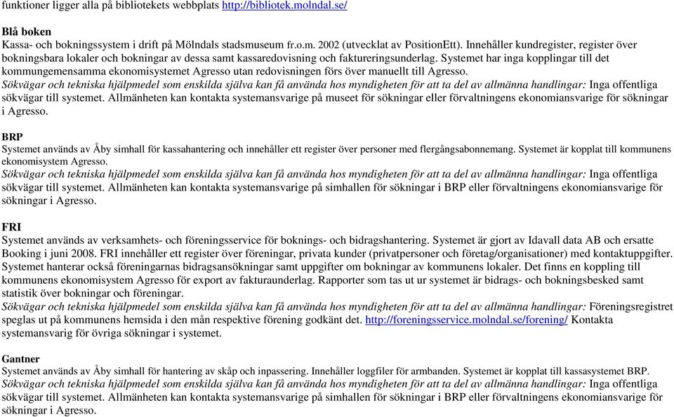 Systemet har inga kopplingar till det kommungemensamma ekonomisystemet Agresso utan redovisningen förs över manuellt till Agresso.