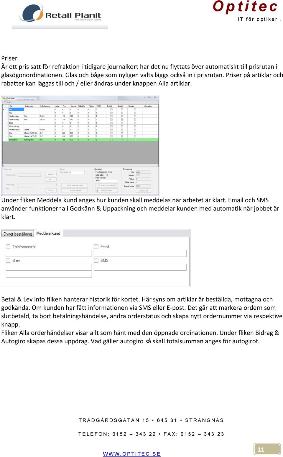 Email och SMS använder funktionerna i Godkänn & Uppackning och meddelar kunden med automatik när jobbet är klart. Betal & Lev info fliken hanterar historik för kortet.