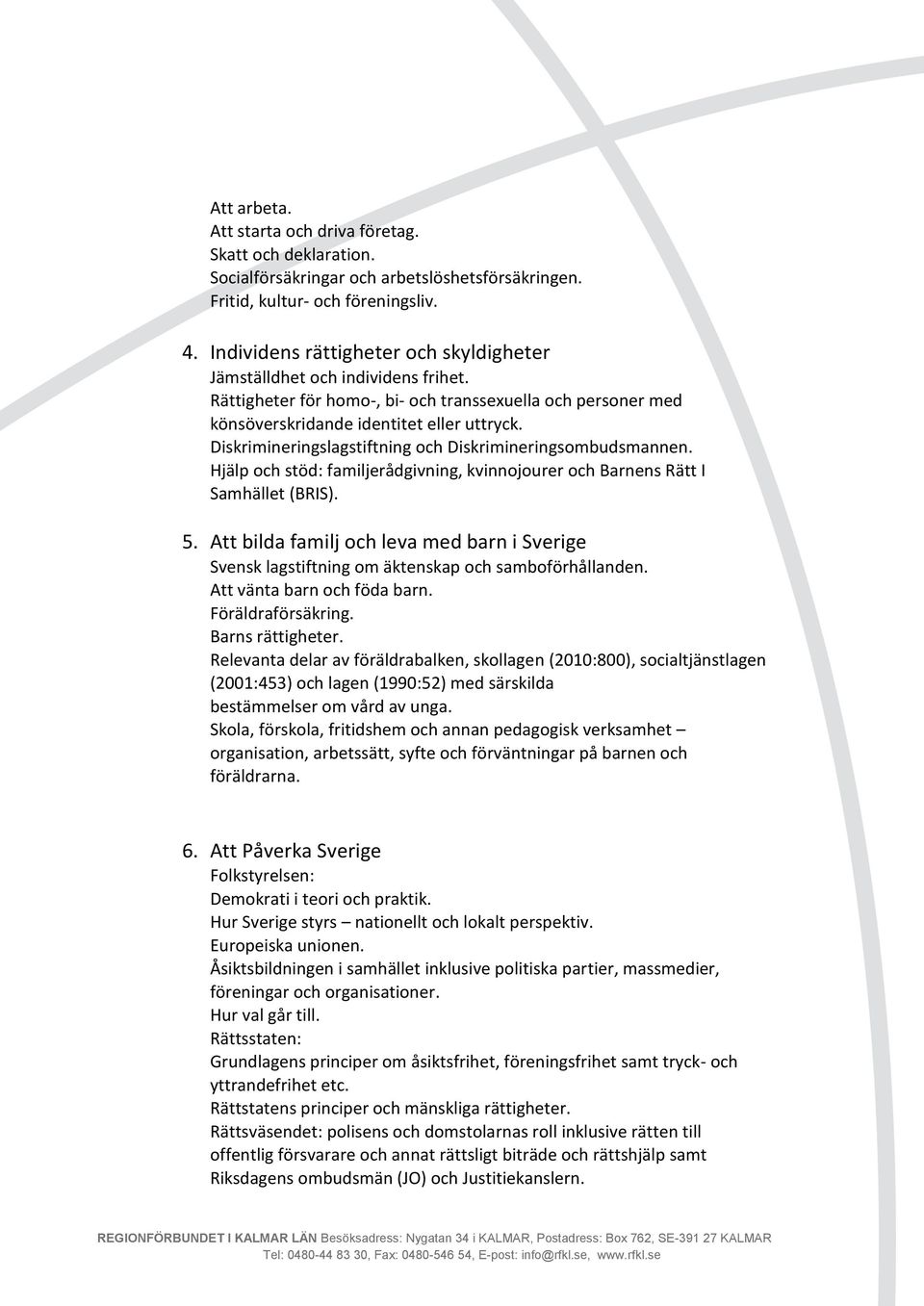 Diskrimineringslagstiftning och Diskrimineringsombudsmannen. Hjälp och stöd: familjerådgivning, kvinnojourer och Barnens Rätt I Samhället (BRIS). 5.