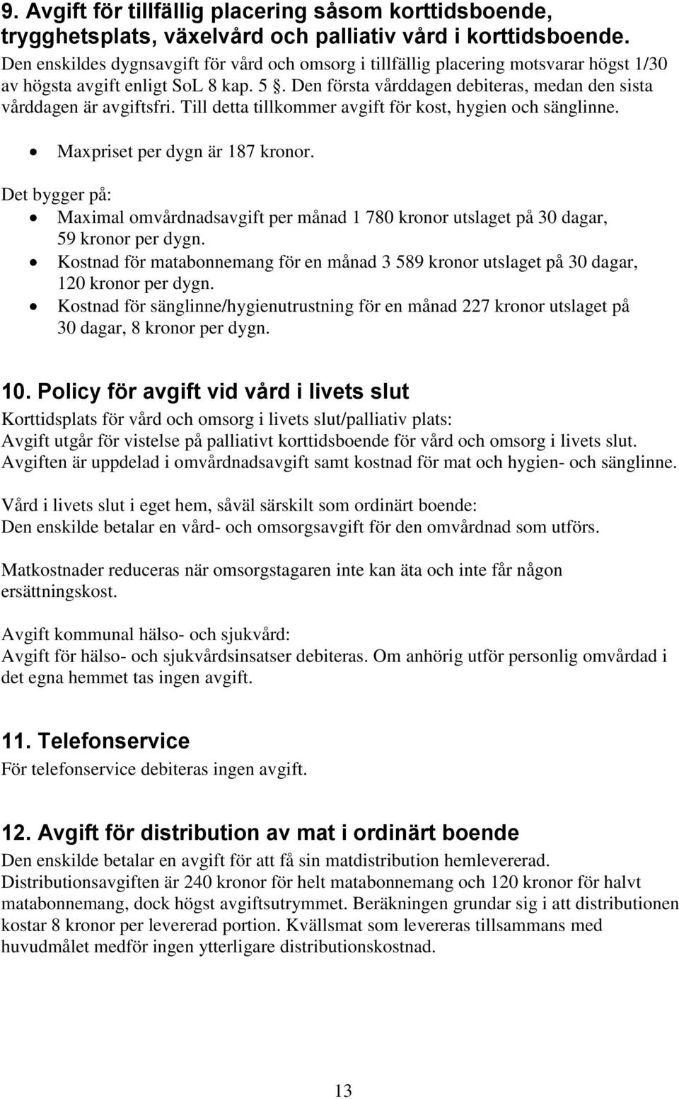 Till detta tillkommer avgift för kost, hygien och sänglinne. Maxpriset per dygn är 187 kronor. Det bygger på: Maximal omvårdnadsavgift per månad 1 780 kronor utslaget på 30 dagar, 59 kronor per dygn.