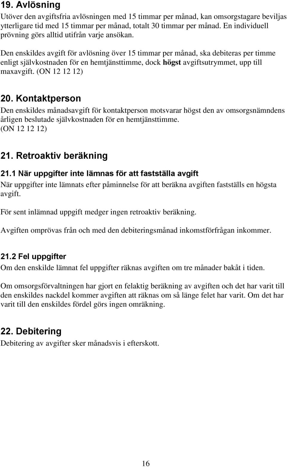 Den enskildes avgift för avlösning över 15 timmar per månad, ska debiteras per timme enligt självkostnaden för en hemtjänsttimme, dock högst avgiftsutrymmet, upp till maxavgift. (ON 12 12 12) 20.