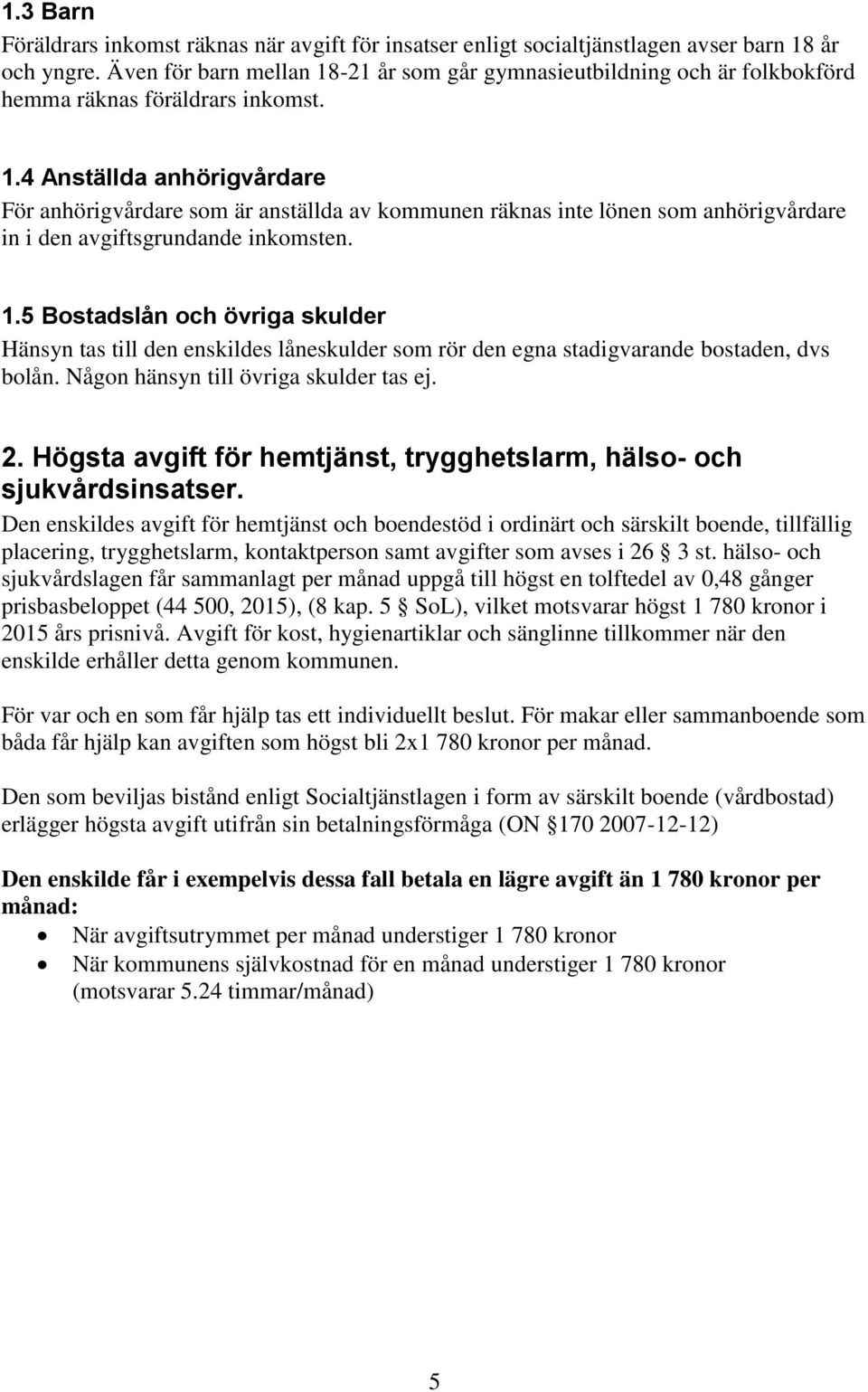 1.5 Bostadslån och övriga skulder Hänsyn tas till den enskildes låneskulder som rör den egna stadigvarande bostaden, dvs bolån. Någon hänsyn till övriga skulder tas ej. 2.