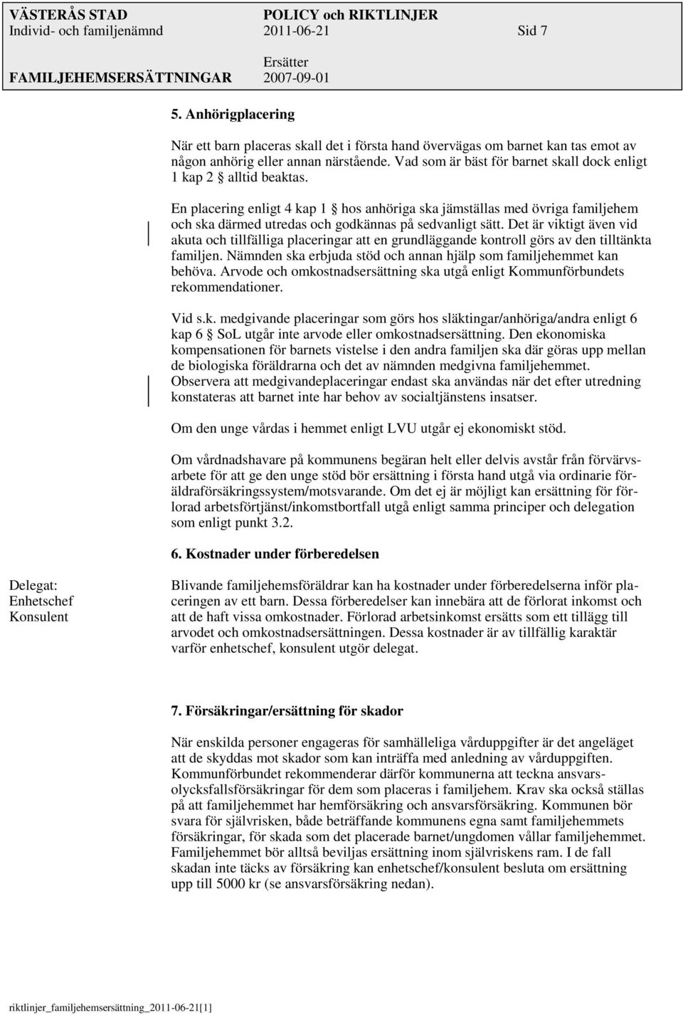 En placering enligt 4 kap 1 hos anhöriga ska jämställas med övriga familjehem och ska därmed utredas och godkännas på sedvanligt sätt.