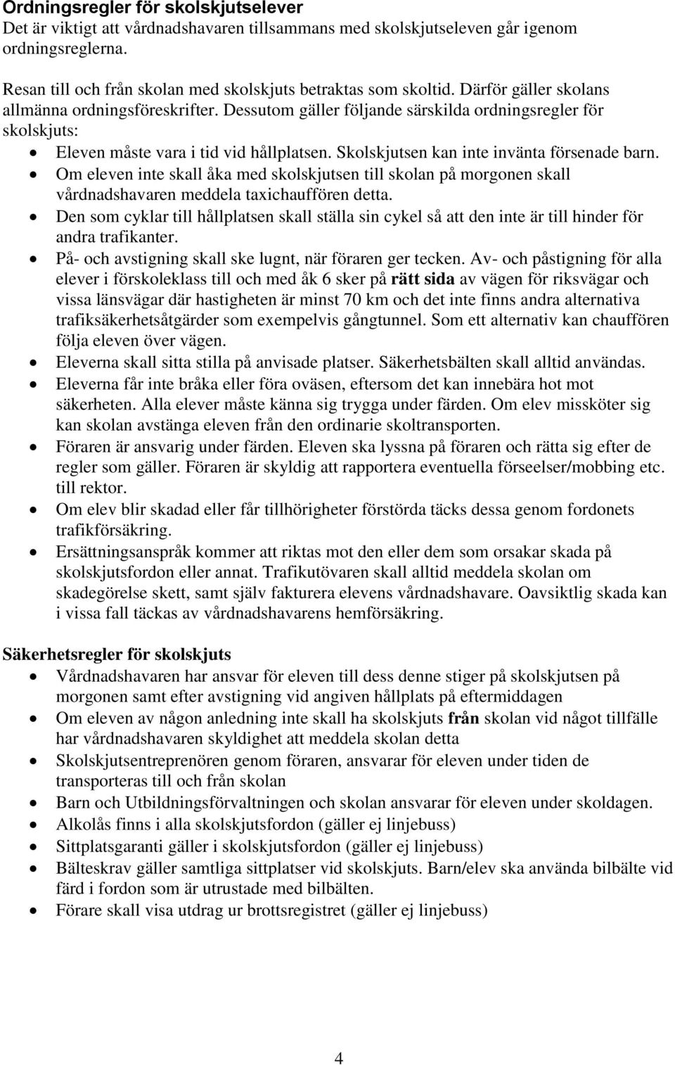 Skolskjutsen kan inte invänta försenade barn. Om eleven inte skall åka med skolskjutsen till skolan på morgonen skall vårdnadshavaren meddela taxichauffören detta.