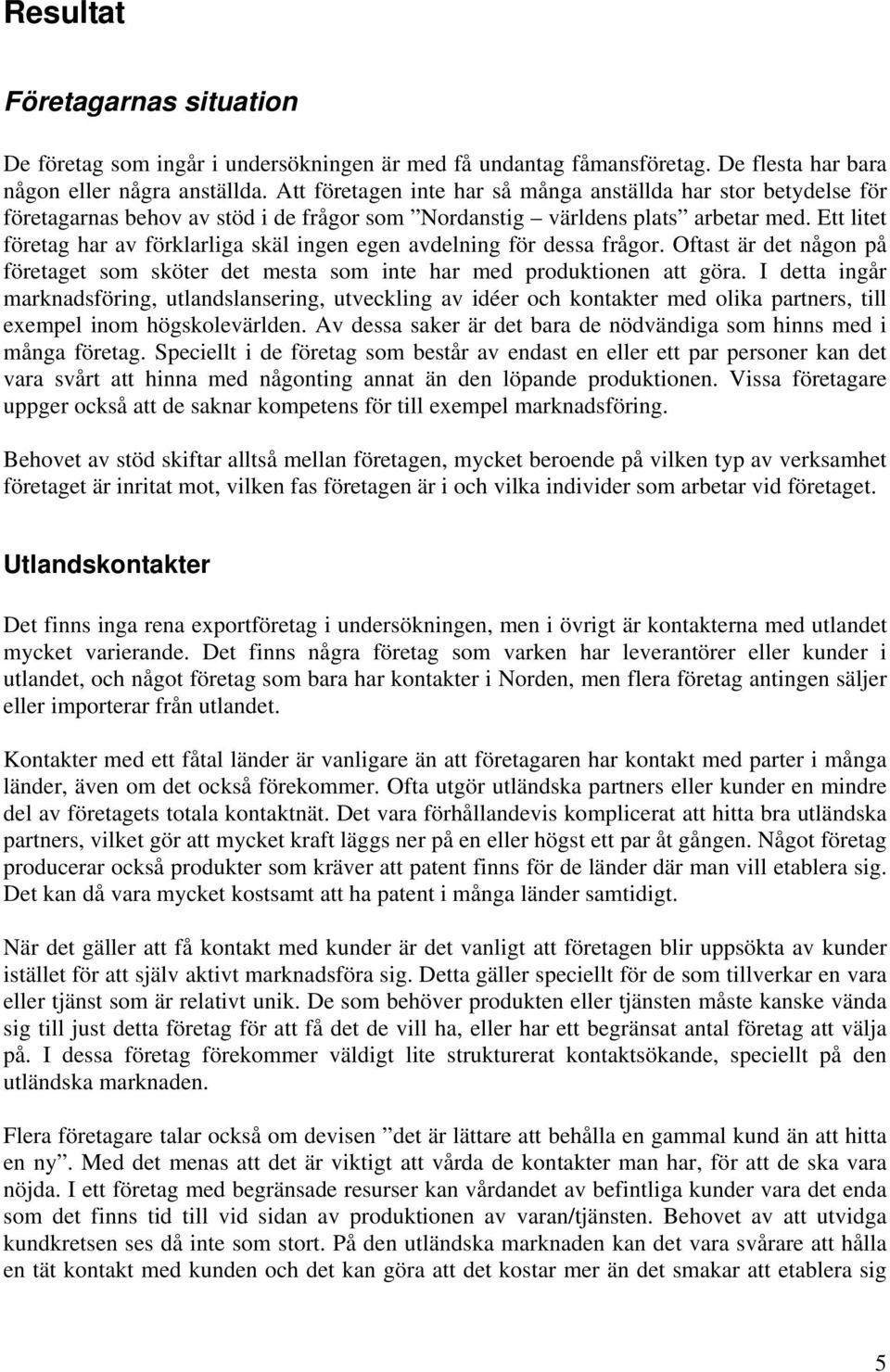 Ett litet företag har av förklarliga skäl ingen egen avdelning för dessa frågor. Oftast är det någon på företaget som sköter det mesta som inte har med produktionen att göra.