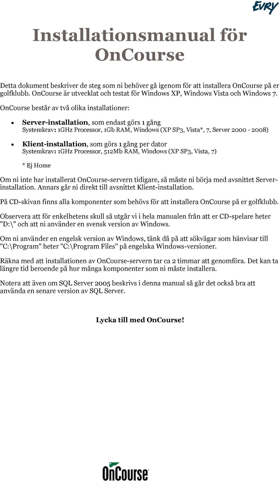 OnCourse består av två olika installationer: Server-installation, som endast görs 1 gång Systemkrav: 1GHz Processor, 1Gb RAM, Windows (XP SP3, Vista*, 7, Server 2000-2008) Klient-installation, som