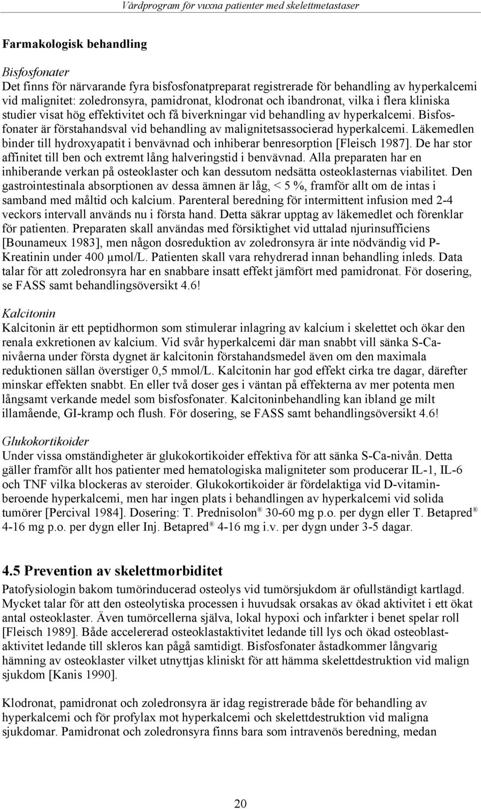 Bisfosfonater är förstahandsval vid behandling av malignitetsassocierad hyperkalcemi. Läkemedlen binder till hydroxyapatit i benvävnad och inhiberar benresorption [Fleisch 1987].