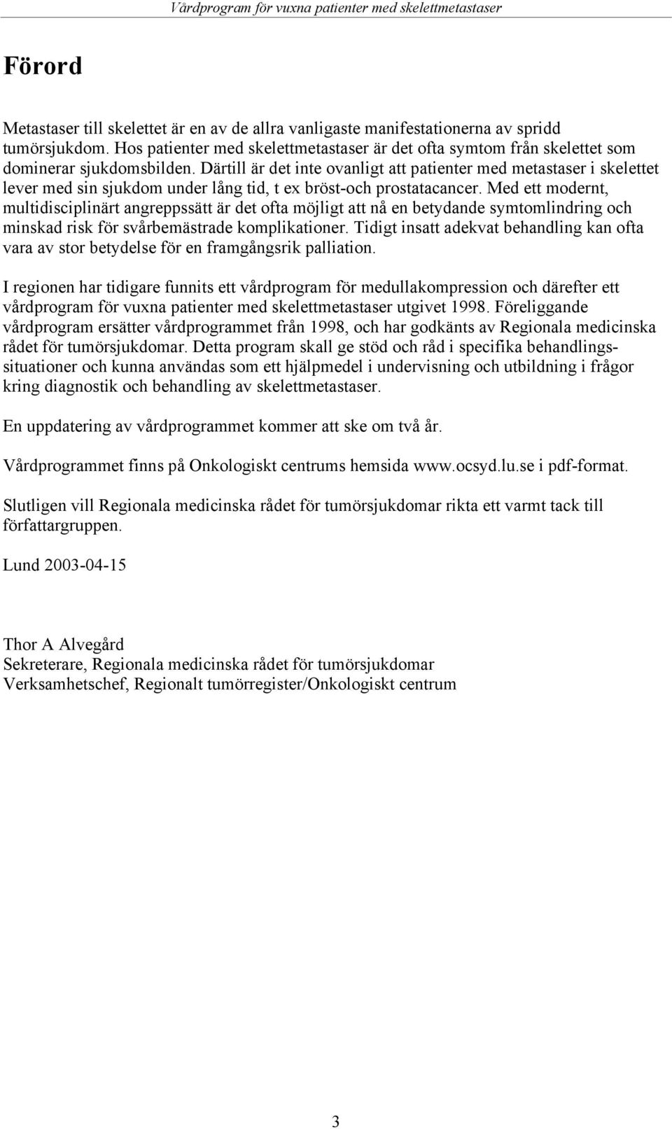 Därtill är det inte ovanligt att patienter med metastaser i skelettet lever med sin sjukdom under lång tid, t ex bröst-och prostatacancer.