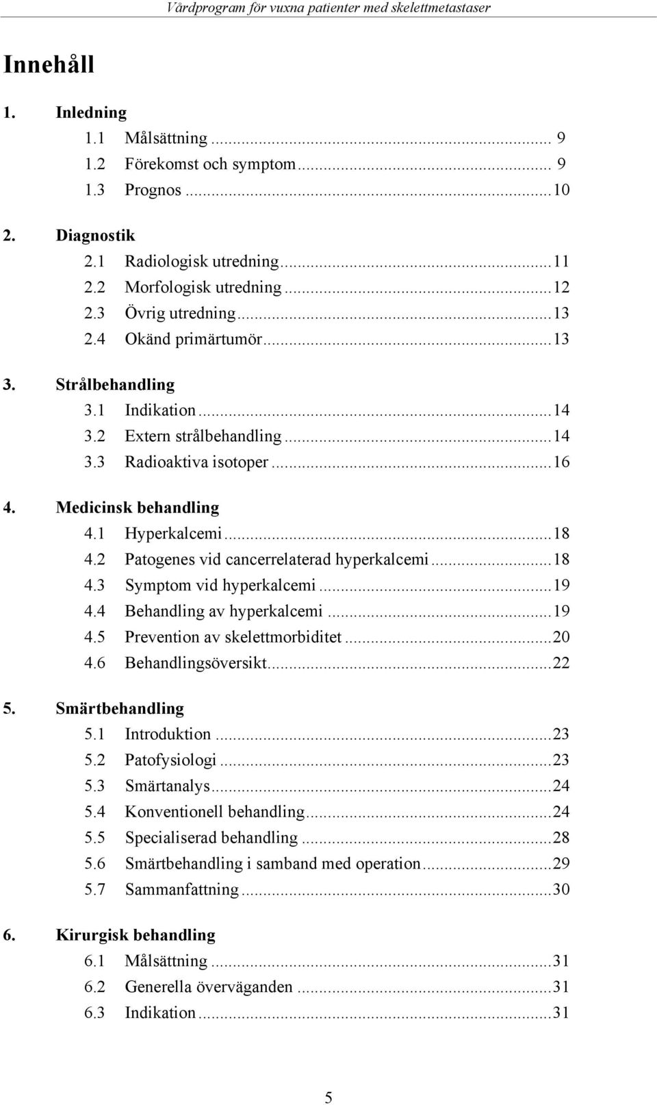 2 Patogenes vid cancerrelaterad hyperkalcemi...18 4.3 Symptom vid hyperkalcemi...19 4.4 Behandling av hyperkalcemi...19 4.5 Prevention av skelettmorbiditet...20 4.6 Behandlingsöversikt...22 5.