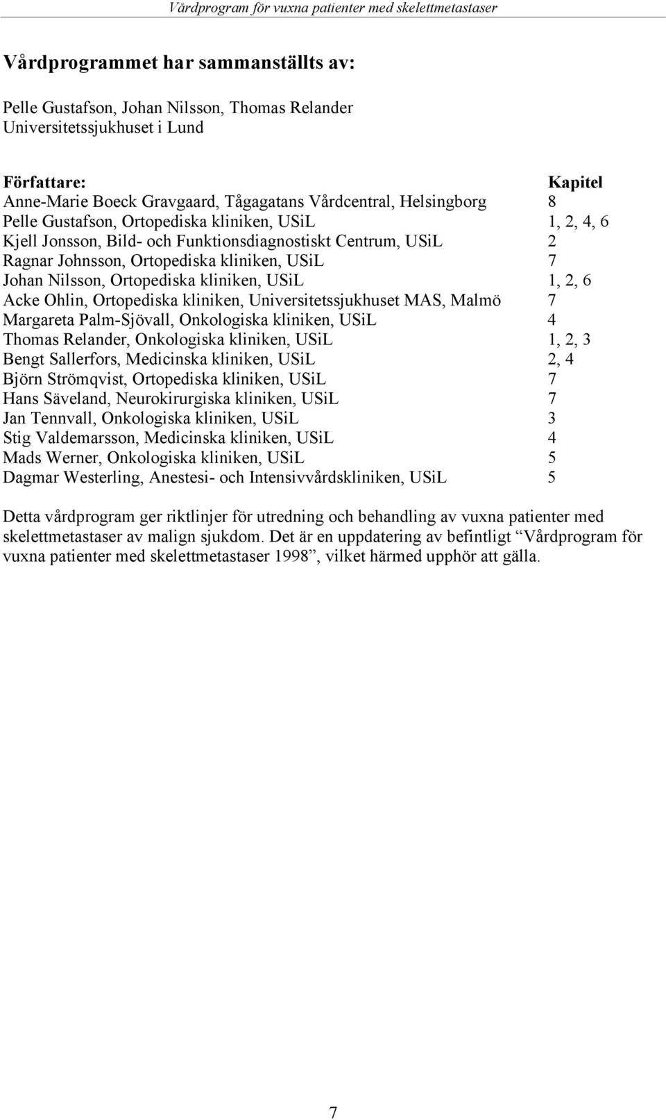 kliniken, USiL 1, 2, 6 Acke Ohlin, Ortopediska kliniken, Universitetssjukhuset MAS, Malmö 7 Margareta Palm-Sjövall, Onkologiska kliniken, USiL 4 Thomas Relander, Onkologiska kliniken, USiL 1, 2, 3