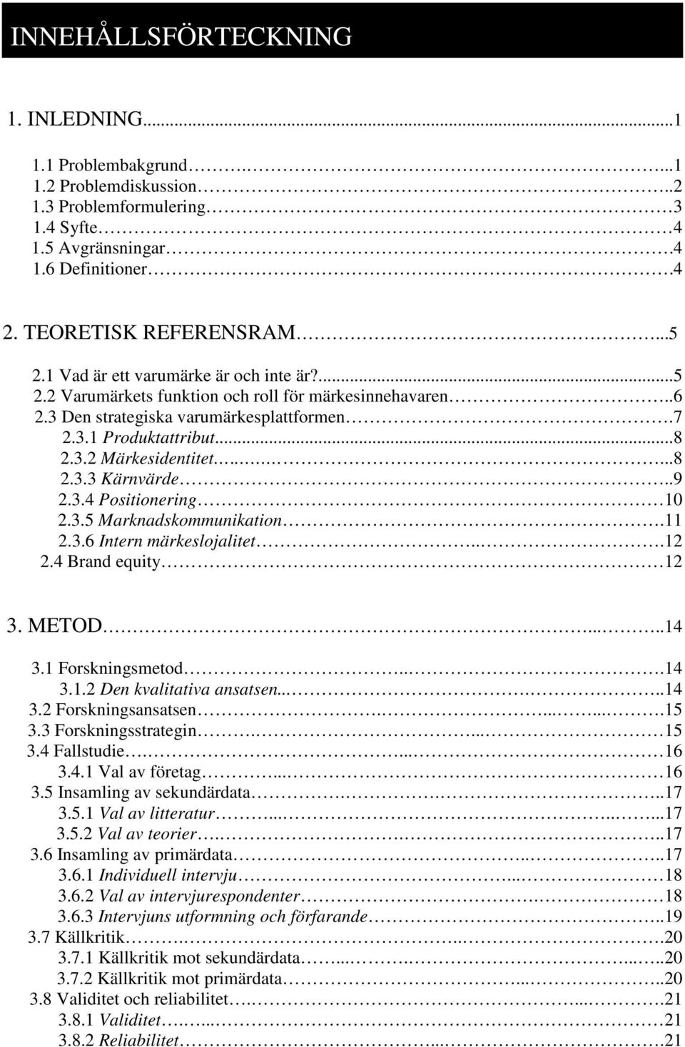 .9 2.3.4 Positionering 10 2.3.5 Marknadskommunikation.11 2.3.6 Intern märkeslojalitet...12 2.4 Brand equity 12 3. METOD.....14 3.1 Forskningsmetod...14 3.1.2 Den kvalitativa ansatsen......14 3.2 Forskningsansatsen.