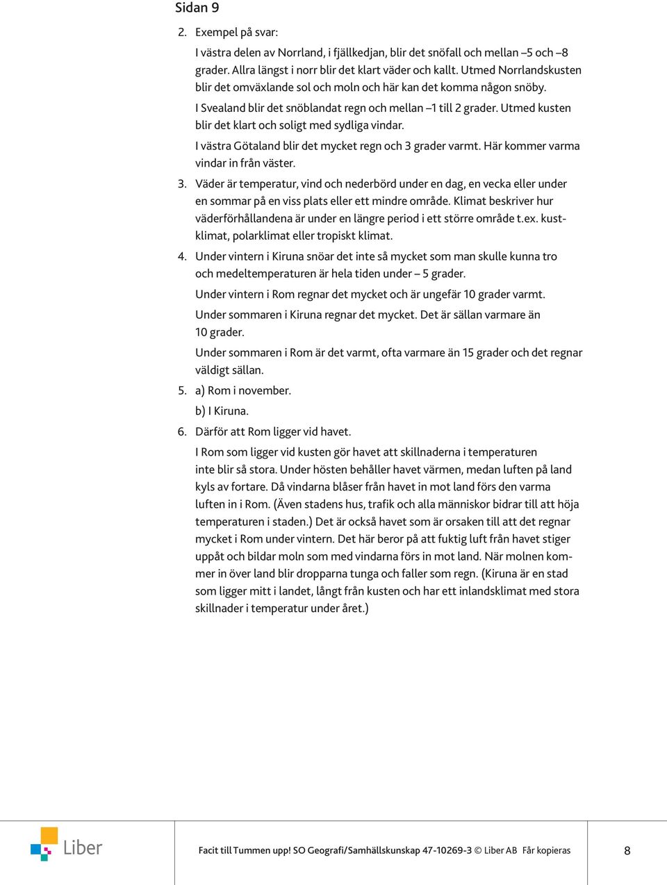 ) Industristaden för trä-tillverkningen bör ligga i anslutning till en skog som är råvaran i den industrin.