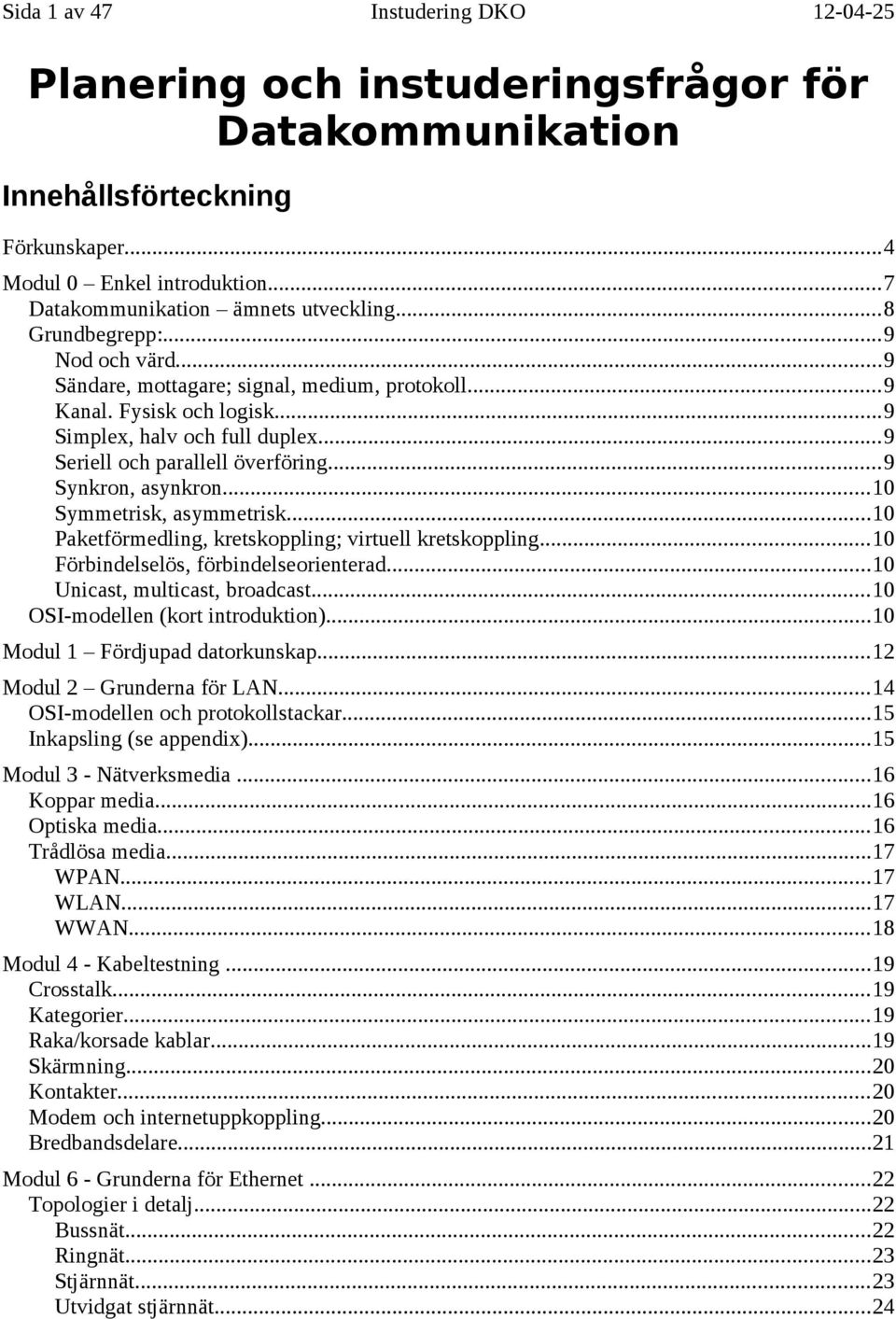 ..9 Synkron, asynkron...10 Symmetrisk, asymmetrisk...10 Paketförmedling, kretskoppling; virtuell kretskoppling...10 Förbindelselös, förbindelseorienterad...10 Unicast, multicast, broadcast.