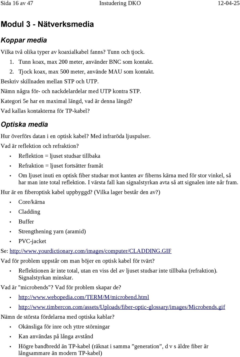 Kategori 5e har en maximal längd, vad är denna längd? Vad kallas kontakterna för TP-kabel? Optiska media Hur överförs datan i en optisk kabel? Med infraröda ljuspulser.