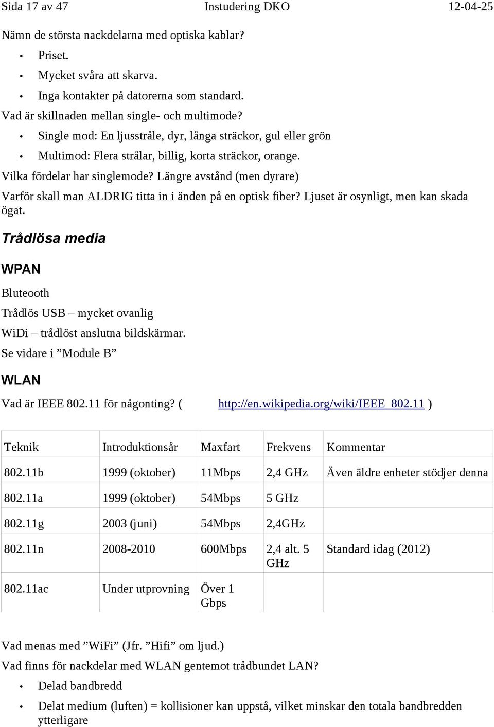 Längre avstånd (men dyrare) Varför skall man ALDRIG titta in i änden på en optisk fiber? Ljuset är osynligt, men kan skada ögat.