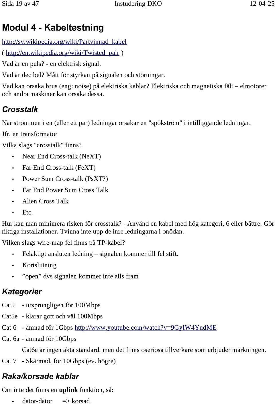 Crosstalk När strömmen i en (eller ett par) ledningar orsakar en "spökström" i intilliggande ledningar. Jfr. en transformator Vilka slags "crosstalk" finns?