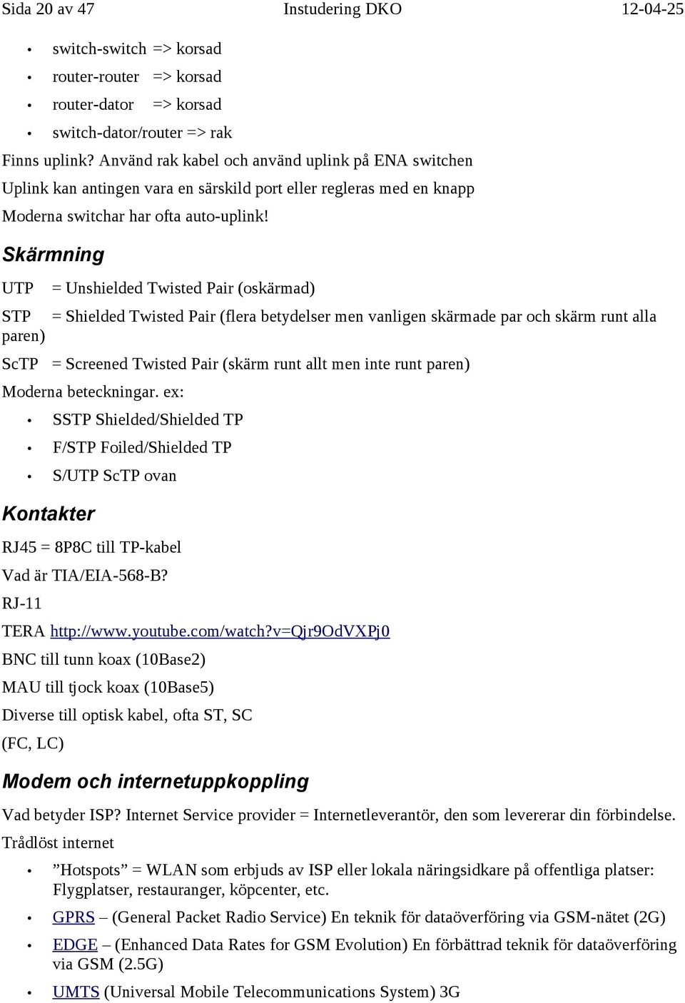 Skärmning UTP = Unshielded Twisted Pair (oskärmad) STP = Shielded Twisted Pair (flera betydelser men vanligen skärmade par och skärm runt alla paren) ScTP = Screened Twisted Pair (skärm runt allt men