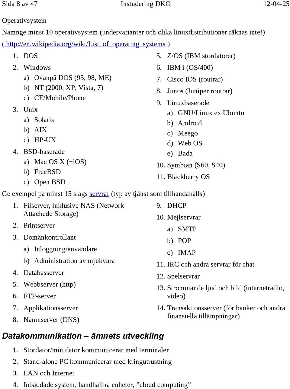 BSD-baserade a) Mac OS X (+ios) b) FreeBSD c) Open BSD 5. Z/OS (IBM stordatorer) 6. IBM i (OS/400) 7. Cisco IOS (routrar) 8. Junos (Juniper routrar) 9.