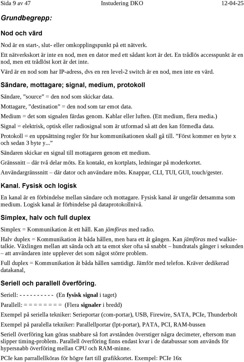 Värd är en nod som har IP-adress, dvs en ren level-2 switch är en nod, men inte en värd. Sändare, mottagare; signal, medium, protokoll Sändare, source = den nod som skickar data.