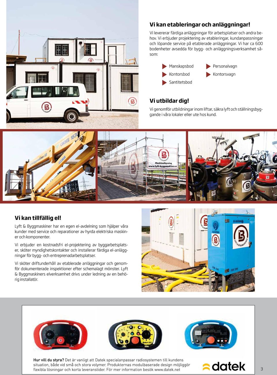 Vi har ca 600 bodenheter avsedda för bygg- och anläggningsverksamhet såsom: Manskapsbod Kontorsbod Personalvagn Kontorsvagn Santitetsbod Vi utbildar dig!