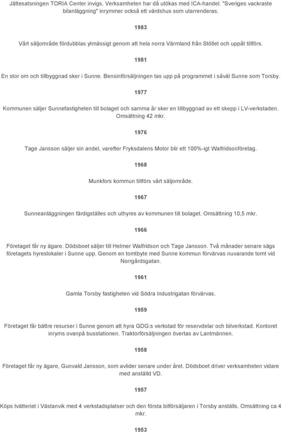 Bensinförsäljningen tas upp på programmet i såväl Sunne som Torsby. 1977 Kommunen säljer Sunnefastigheten till bolaget och samma år sker en tillbyggnad av ett skepp i LV-verkstaden. Omsättning 42 mkr.