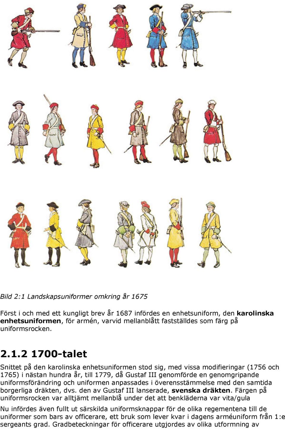 2 1700-talet Snittet på den karolinska enhetsuniformen stod sig, med vissa modifieringar (1756 och 1765) i nästan hundra år, till 1779, då Gustaf III genomförde en genomgripande uniformsförändring