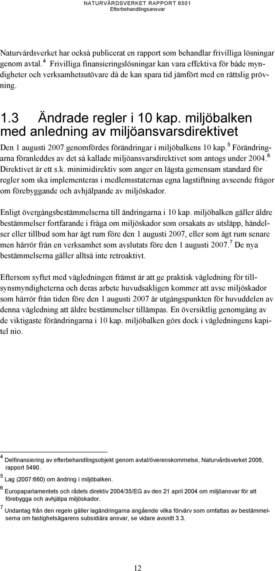 miljöbalken med anledning av miljöansvarsdirektivet Den 1 augusti 2007 genomfördes förändringar i miljöbalkens 10 kap.