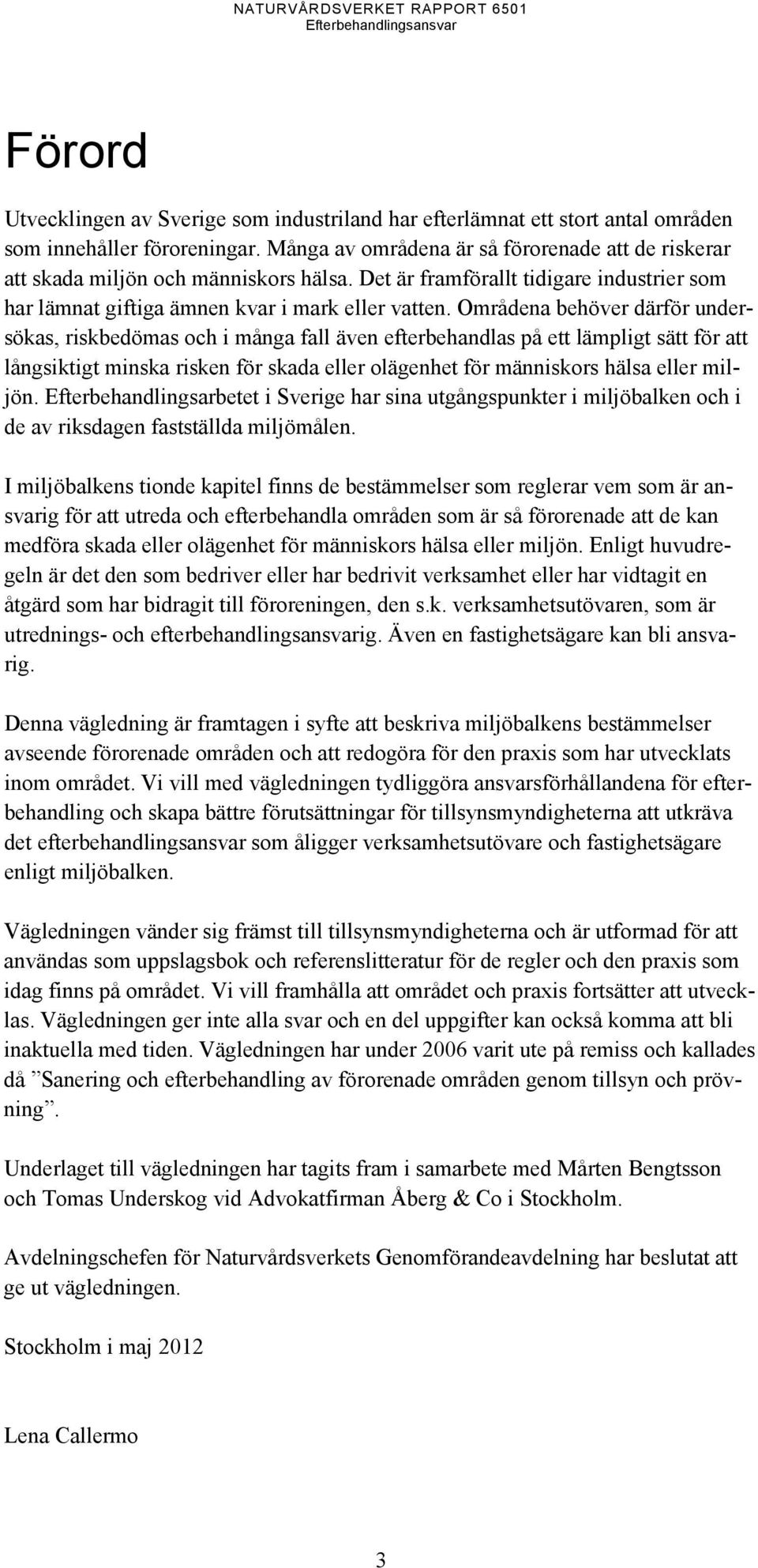 Områdena behöver därför undersökas, riskbedömas och i många fall även efterbehandlas på ett lämpligt sätt för att långsiktigt minska risken för skada eller olägenhet för människors hälsa eller miljön.