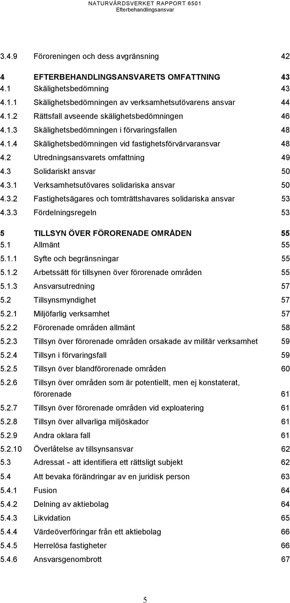 3.2 Fastighetsägares och tomträttshavares solidariska ansvar 53 4.3.3 Fördelningsregeln 53 5 TILLSYN ÖVER FÖRORENADE OMRÅDEN 55 5.1 Allmänt 55 5.1.1 Syfte och begränsningar 55 5.1.2 Arbetssätt för tillsynen över förorenade områden 55 5.