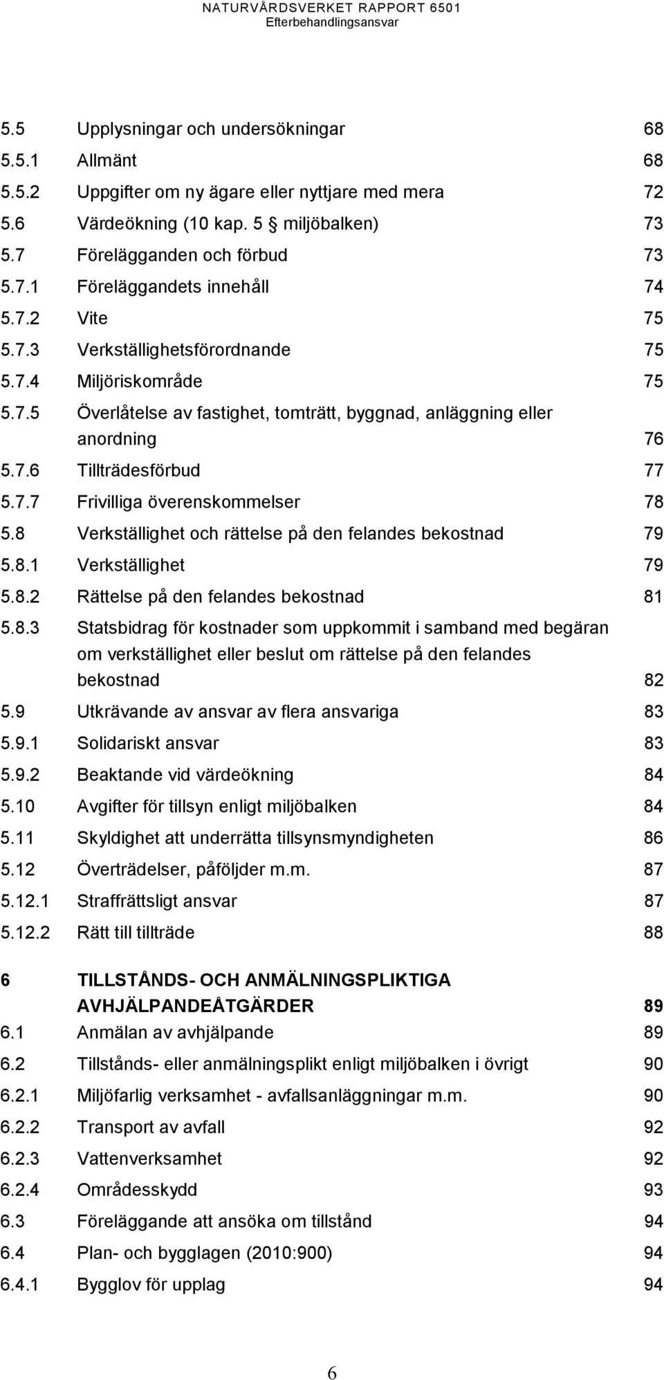 8 Verkställighet och rättelse på den felandes bekostnad 79 5.8.1 Verkställighet 79 5.8.2 Rättelse på den felandes bekostnad 81 5.8.3 Statsbidrag för kostnader som uppkommit i samband med begäran om verkställighet eller beslut om rättelse på den felandes bekostnad 82 5.