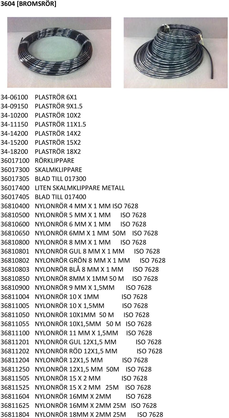 017400 36810400 NYLONRÖR 4 MM X 1 MM ISO 7628 36810500 NYLONRÖR 5 MM X 1 MM ISO 7628 36810600 NYLONRÖR 6 MM X 1 MM ISO 7628 36810650 NYLONRÖR 6MM X 1 MM 50M ISO 7628 36810800 NYLONRÖR 8 MM X 1 MM ISO