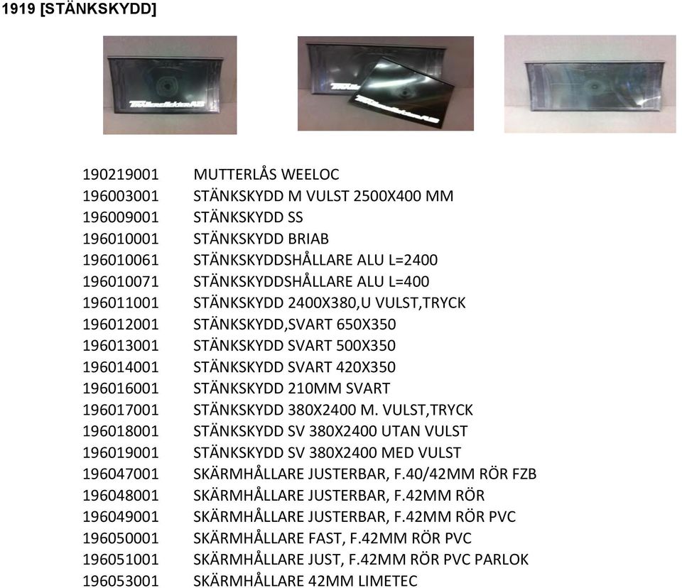 210MM SVART 196017001 STÄNKSKYDD 380X2400 M. VULST,TRYCK 196018001 STÄNKSKYDD SV 380X2400 UTAN VULST 196019001 STÄNKSKYDD SV 380X2400 MED VULST 196047001 SKÄRMHÅLLARE JUSTERBAR, F.