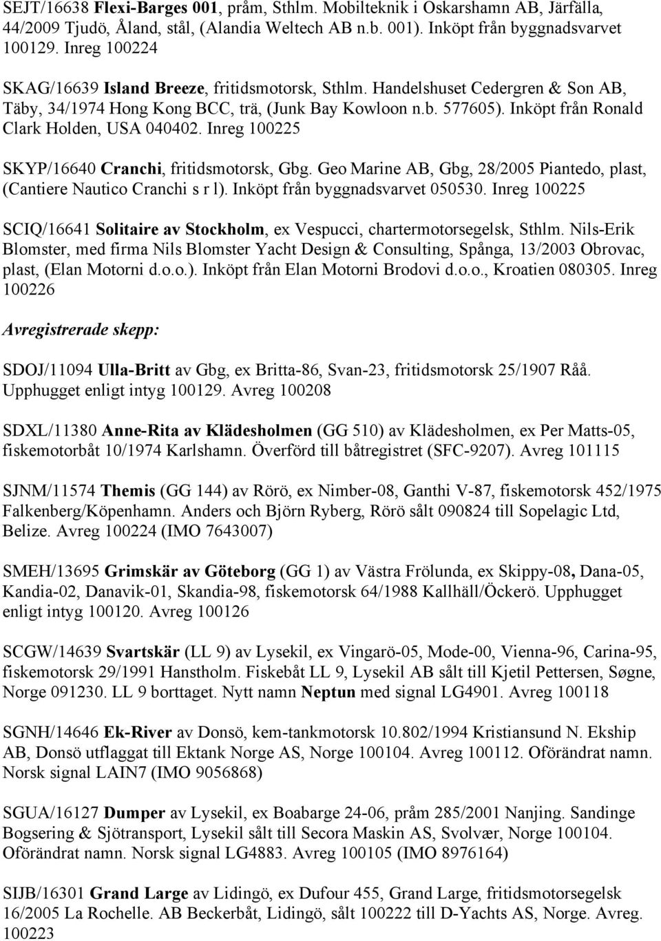 Inköpt från Ronald Clark Holden, USA 040402. Inreg 100225 SKYP/16640 Cranchi, fritidsmotorsk, Gbg. Geo Marine AB, Gbg, 28/2005 Piantedo, plast, (Cantiere Nautico Cranchi s r l).