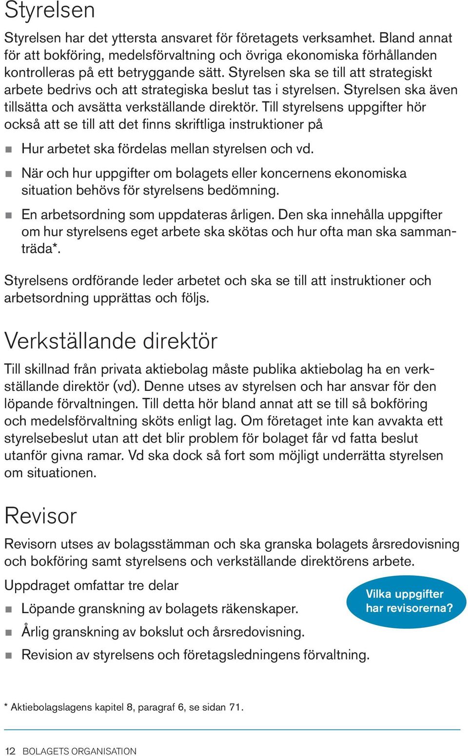 Till styrelsens uppgifter hör också att se till att det finns skriftliga instruktioner på n n n Hur arbetet ska fördelas mellan styrelsen och vd.