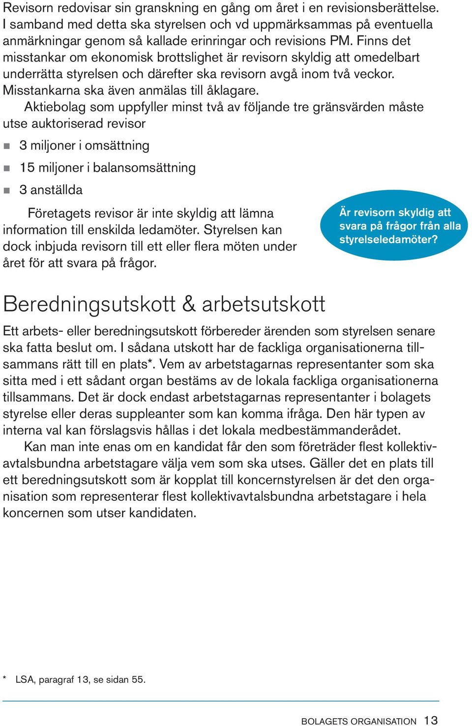 Finns det misstankar om ekonomisk brottslighet är revisorn skyldig att omedelbart underrätta styrelsen och därefter ska revisorn avgå inom två veckor. Misstankarna ska även anmälas till åklagare.