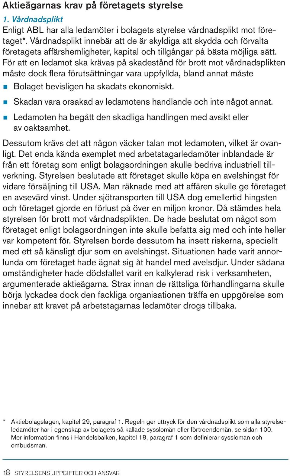 För att en ledamot ska krävas på skadestånd för brott mot vårdnadsplikten måste dock flera förutsättningar vara uppfyllda, bland annat måste n Bolaget bevisligen ha skadats ekonomiskt.