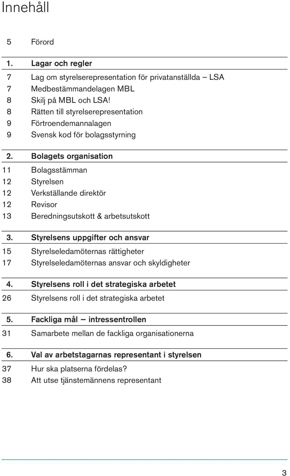 Bolagets organisation 11 Bolagsstämman 12 Styrelsen 12 Verkställande direktör 12 Revisor 13 Beredningsutskott & arbetsutskott 3.