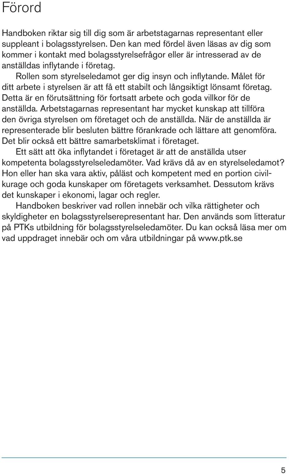 Målet för ditt arbete i styrelsen är att få ett stabilt och långsiktigt lönsamt företag. Detta är en förutsättning för fortsatt arbete och goda villkor för de anställda.