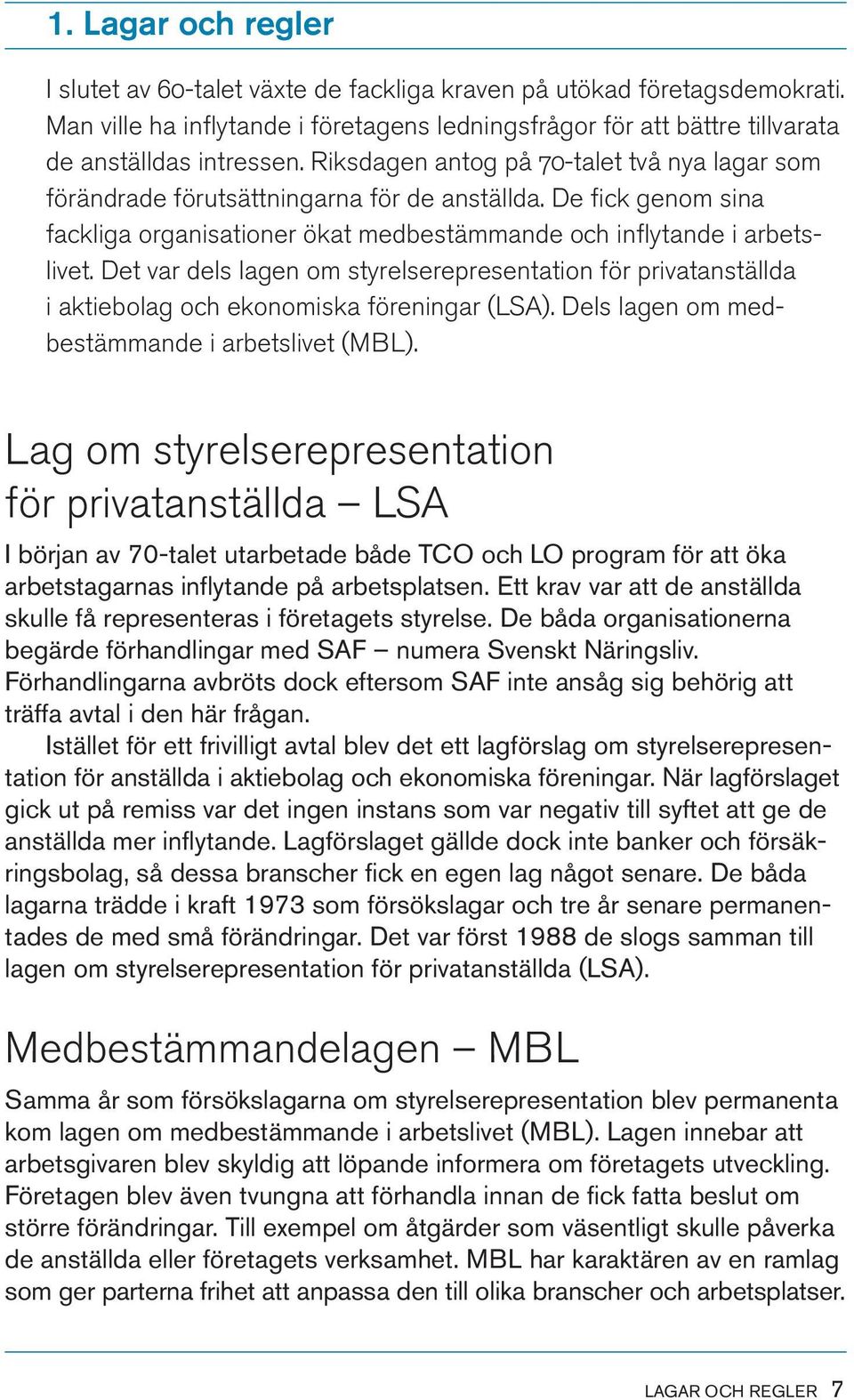 Det var dels lagen om styrelserepresentation för privatanställda i aktiebolag och ekonomiska föreningar (LSA). Dels lagen om medbestämmande i arbetslivet (MBL).