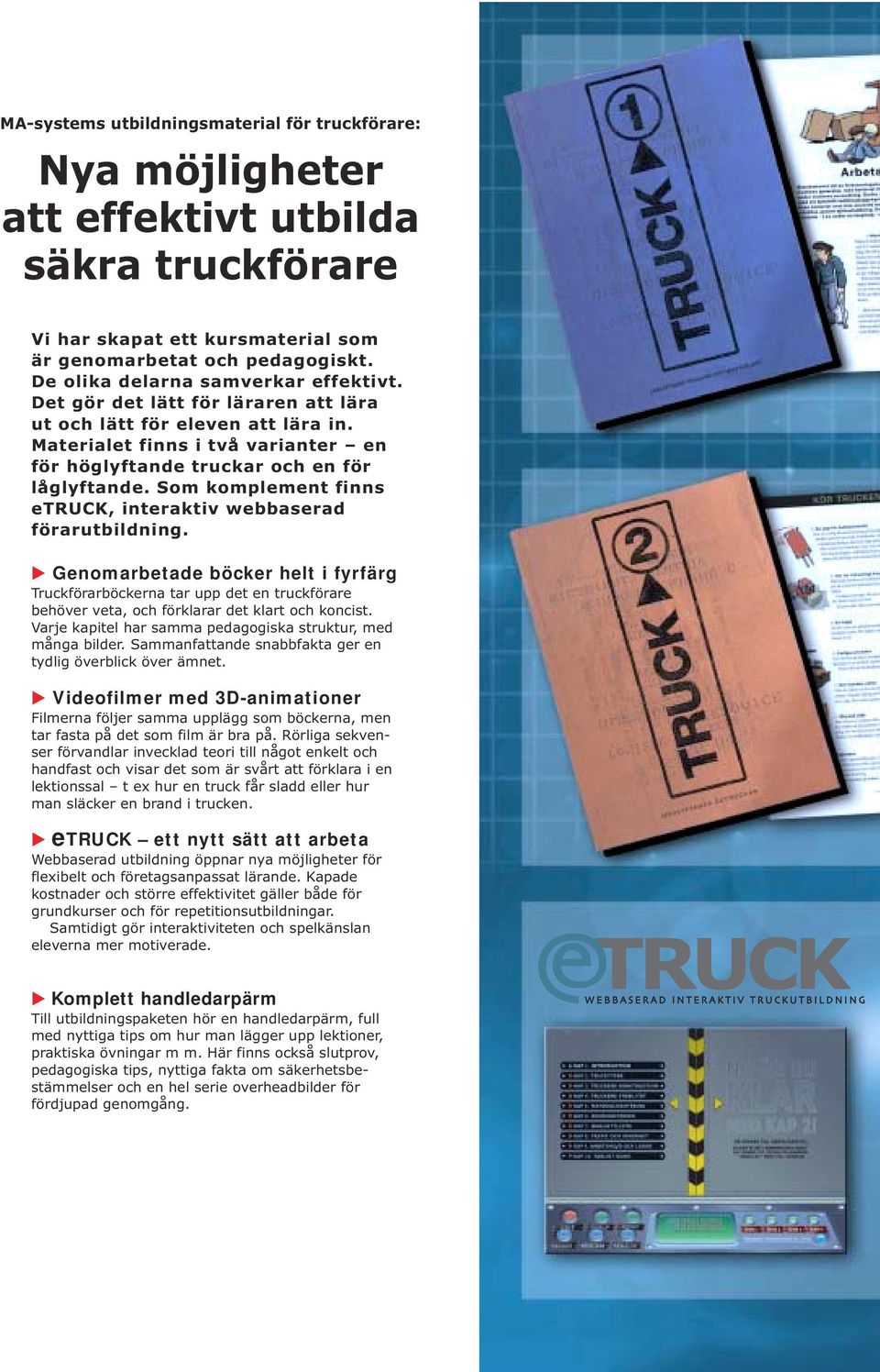 Som komplement finns etruck, interaktiv webbaserad förarutbildning. Genomarbetade böcker helt i fyrfärg Truckförarböckerna tar upp det en truckförare behöver veta, och förklarar det klart och koncist.