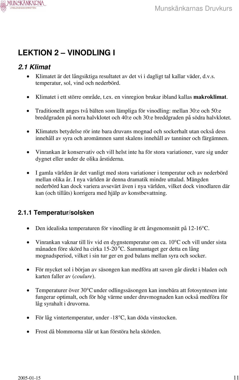 Traditionellt anges två bälten som lämpliga för vinodling: mellan 30:e och 50:e breddgraden på norra halvklotet och 40:e och 30:e breddgraden på södra halvklotet.