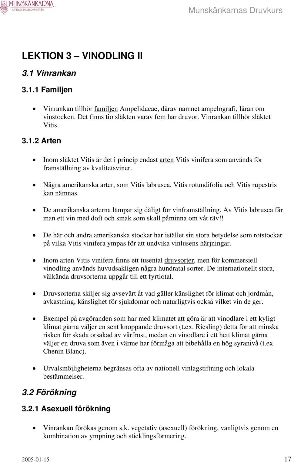 Några amerikanska arter, som Vitis labrusca, Vitis rotundifolia och Vitis rupestris kan nämnas. De amerikanska arterna lämpar sig dåligt för vinframställning.