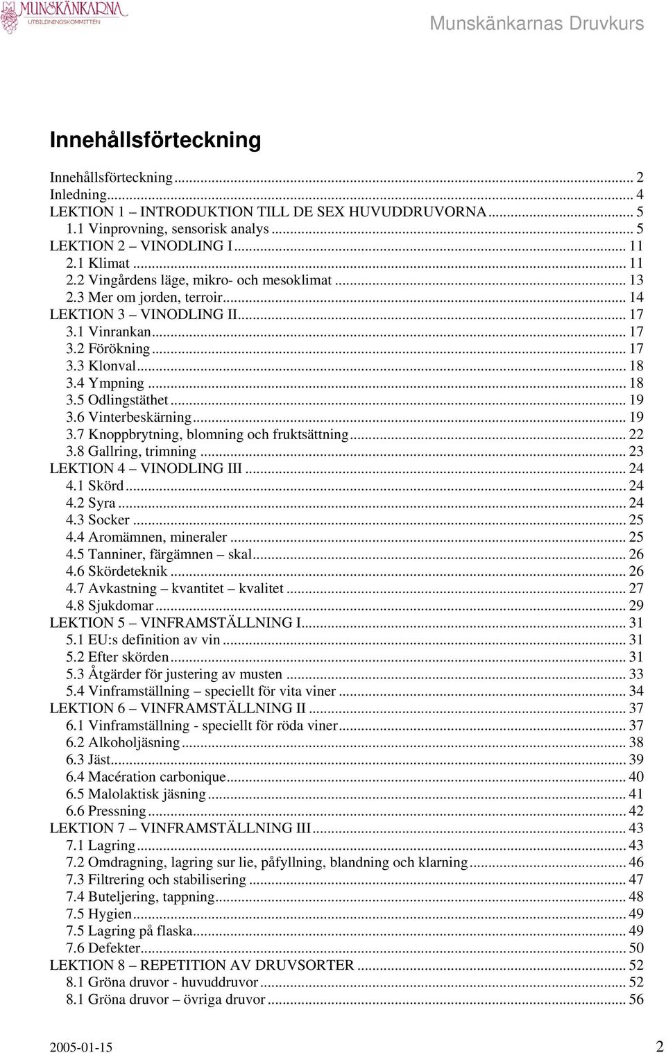 ..18 3.5 Odlingstäthet... 19 3.6 Vinterbeskärning... 19 3.7 Knoppbrytning, blomning och fruktsättning... 22 3.8 Gallring, trimning... 23 LEKTION 4 VINODLING III... 24 4.1 Skörd... 24 4.2 Syra... 24 4.3 Socker.