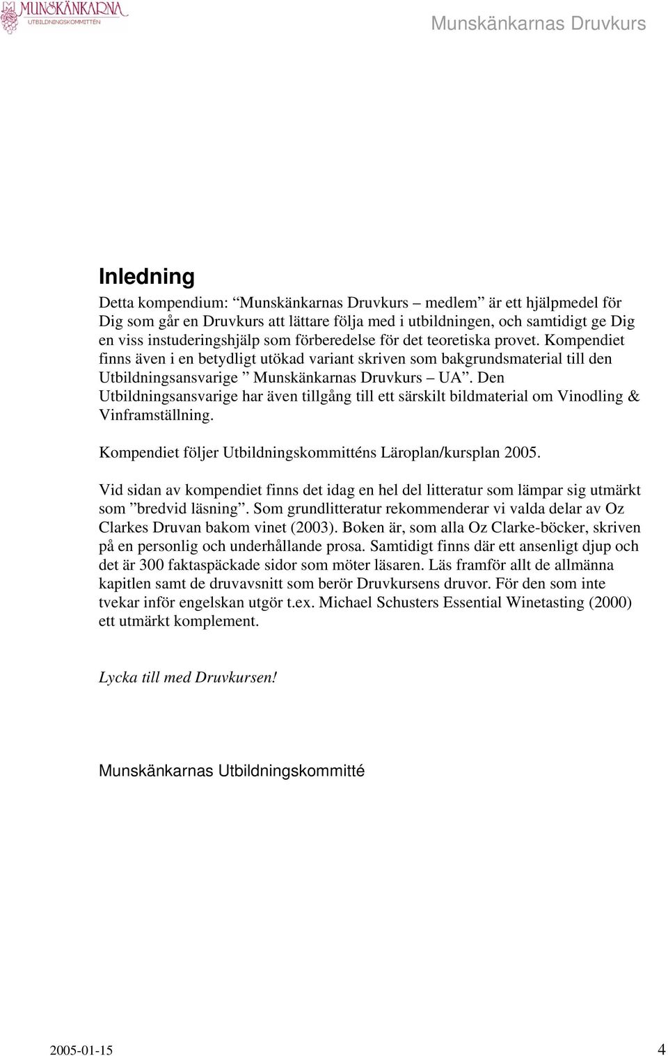 Den Utbildningsansvarige har även tillgång till ett särskilt bildmaterial om Vinodling & Vinframställning. Kompendiet följer Utbildningskommitténs Läroplan/kursplan 2005.