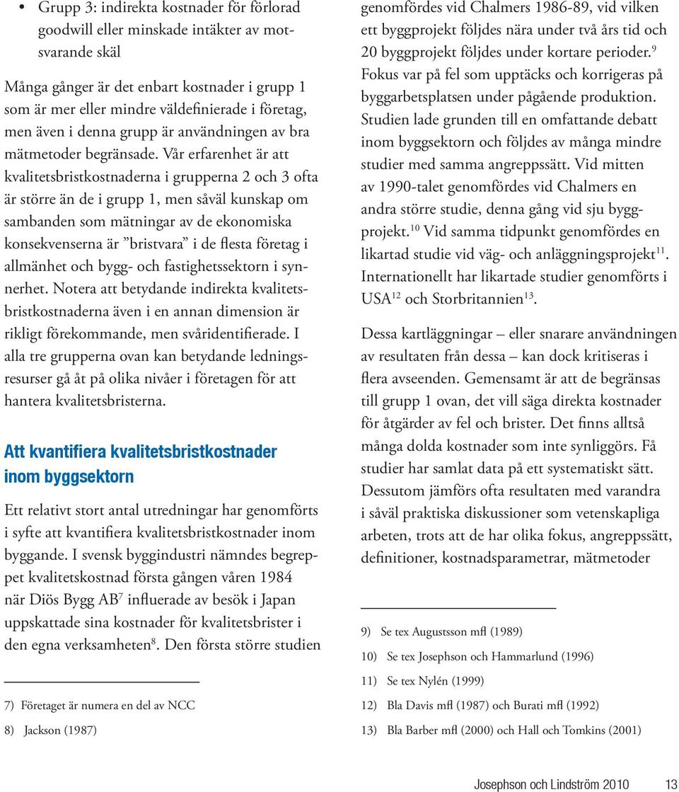 Vår erfarenhet är att kvalitetsbristkostnaderna i grupperna 2 och 3 ofta är större än de i grupp 1, men såväl kunskap om sambanden som mätningar av de ekonomiska konsekvenserna är bristvara i de