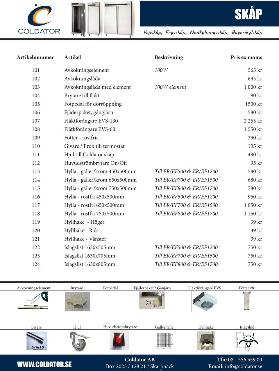 Prob till termostat 135 kr 111 Hjul till Coldator skåp 490 kr 112 Huvudströmbrytare On/Off 95 kr 113 Hylla galler/krom 450x500mm Till ER/EF500 & ER/EF1200 580 kr 114 Hylla galler/krom 650x500mm Till