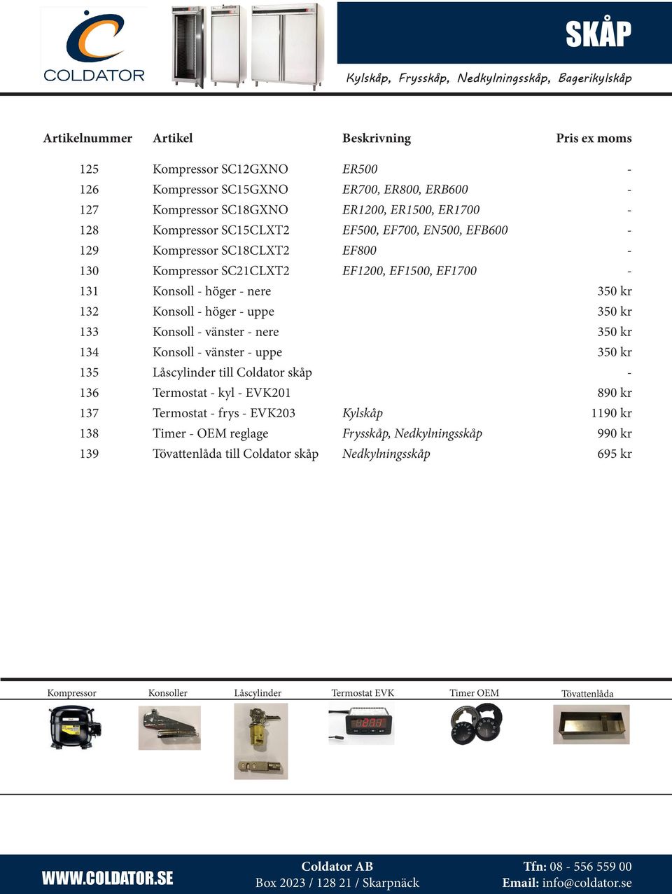 Konsoll höger uppe 350 kr 133 Konsoll vänster nere 350 kr 134 Konsoll vänster uppe 350 kr 135 Låscylinder till Coldator skåp 136 Termostat kyl EVK201 890 kr 137 Termostat frys EVK203 Kylskåp 1190