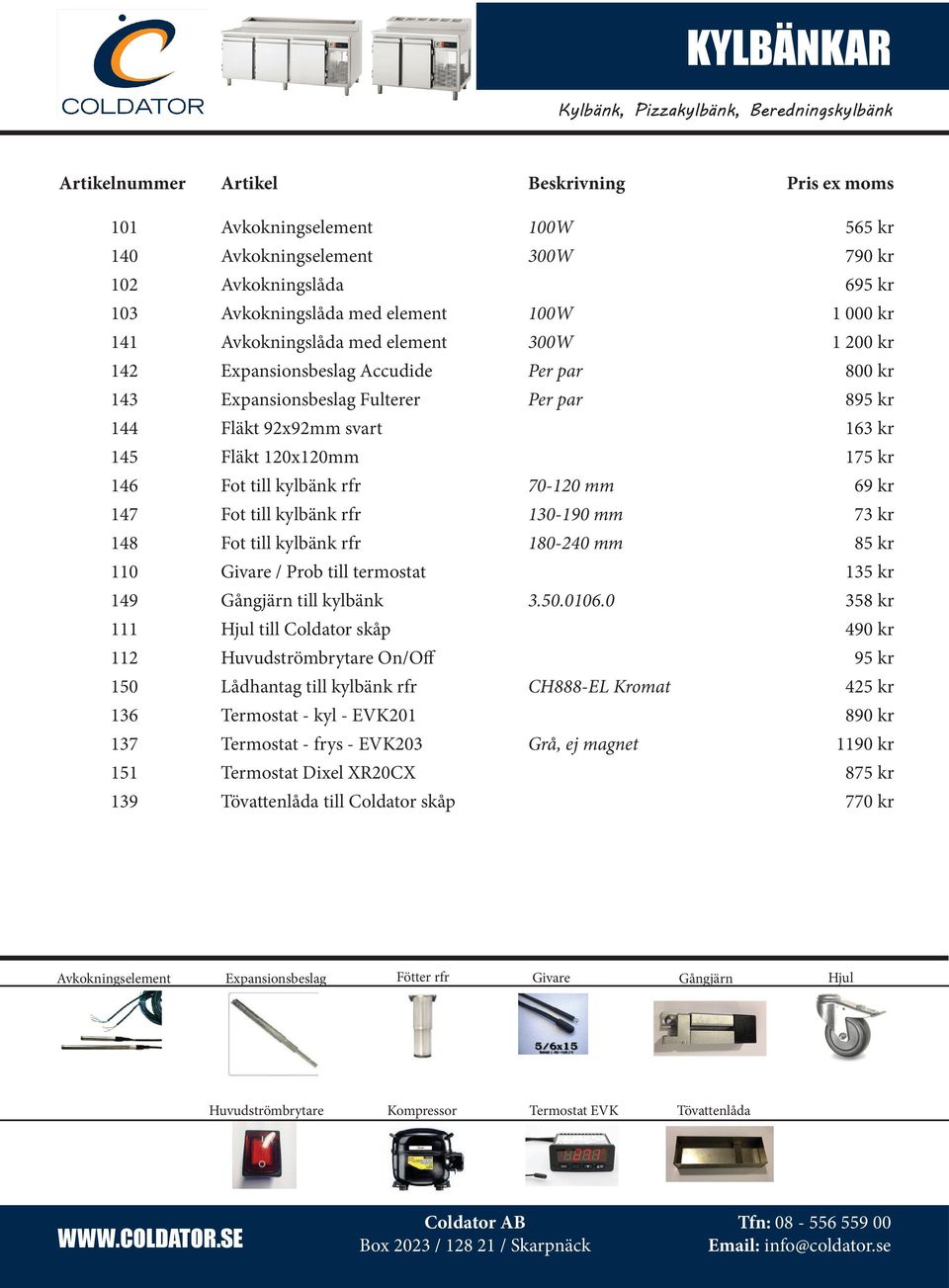 till kylbänk rfr 70120 mm 69 kr 147 Fot till kylbänk rfr 130190 mm 73 kr 148 Fot till kylbänk rfr 180240 mm 85 kr 110 Givare / Prob till termostat 135 kr 149 Gångjärn till kylbänk 3.50.0106.